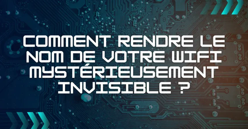 Comment rendre le nom de votre WiFi mystérieusement invisible ?